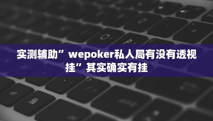 实测辅助”wepoker私人局有没有透视挂”其实确实有挂