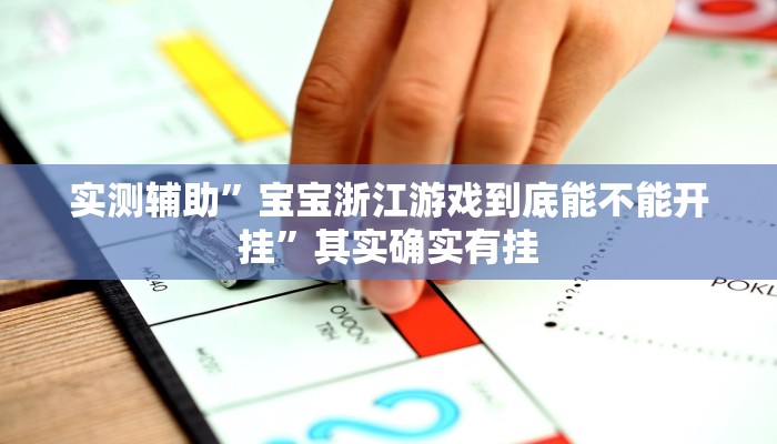 实测辅助”宝宝浙江游戏到底能不能开挂”其实确实有挂