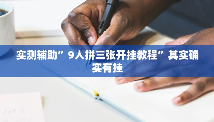 实测辅助”9人拼三张开挂教程”其实确实有挂
