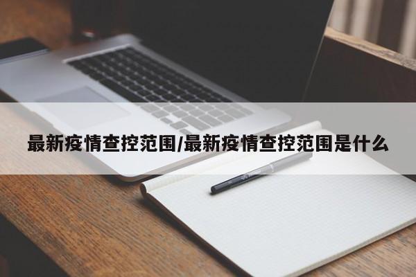 最新疫情查控范围/最新疫情查控范围是什么