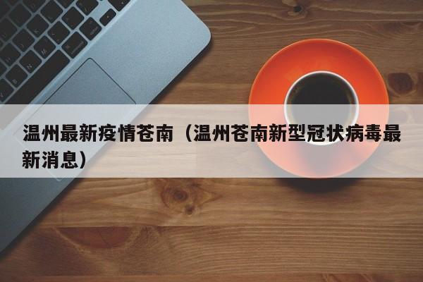 温州最新疫情苍南（温州苍南新型冠状病毒最新消息）