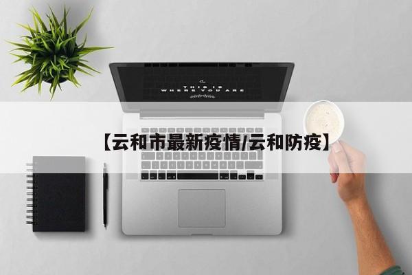 【云和市最新疫情/云和防疫】