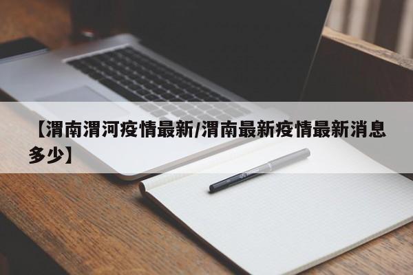 【渭南渭河疫情最新/渭南最新疫情最新消息多少】