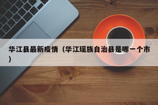 华江县最新疫情（华江瑶族自治县是哪一个市）