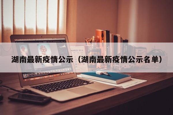 湖南最新疫情公示（湖南最新疫情公示名单）