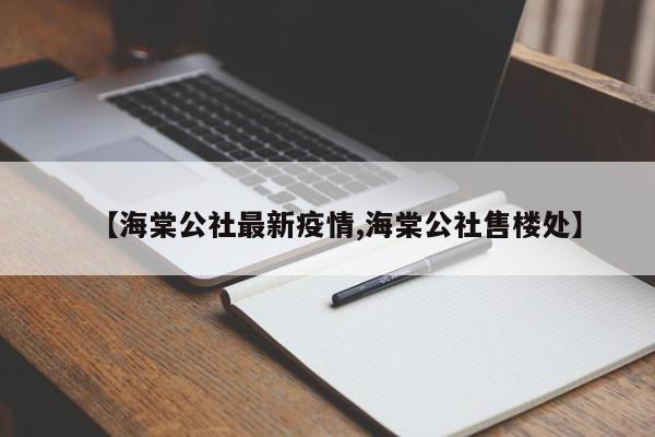 【海棠公社最新疫情,海棠公社售楼处】