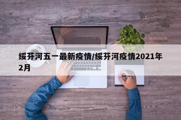 绥芬河五一最新疫情/绥芬河疫情2021年2月