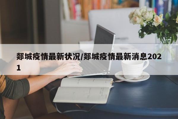 郯城疫情最新状况/郯城疫情最新消息2021