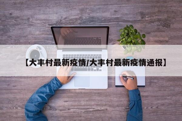 【大丰村最新疫情/大丰村最新疫情通报】