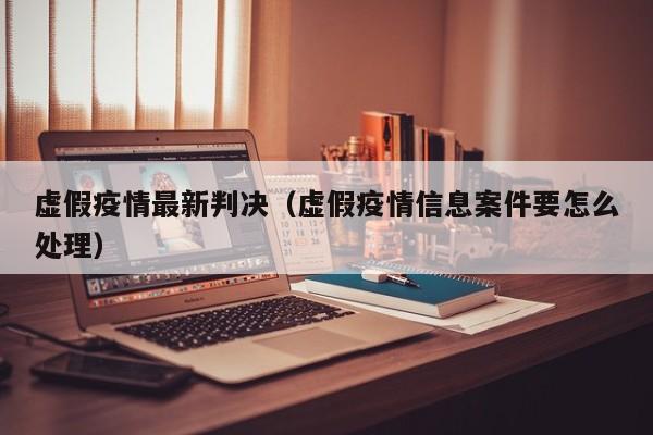虚假疫情最新判决（虚假疫情信息案件要怎么处理）