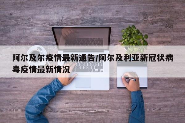 阿尔及尔疫情最新通告/阿尔及利亚新冠状病毒疫情最新情况