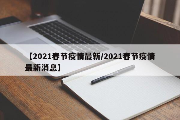 【2021春节疫情最新/2021春节疫情最新消息】