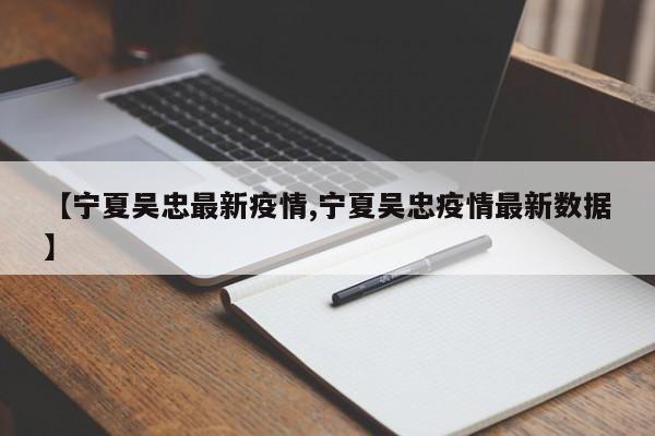 【宁夏吴忠最新疫情,宁夏吴忠疫情最新数据】