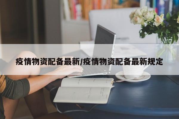 疫情物资配备最新/疫情物资配备最新规定