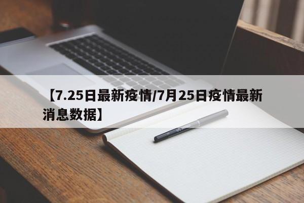 【7.25日最新疫情/7月25日疫情最新消息数据】
