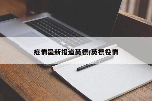 疫情最新报道英德/英德役情
