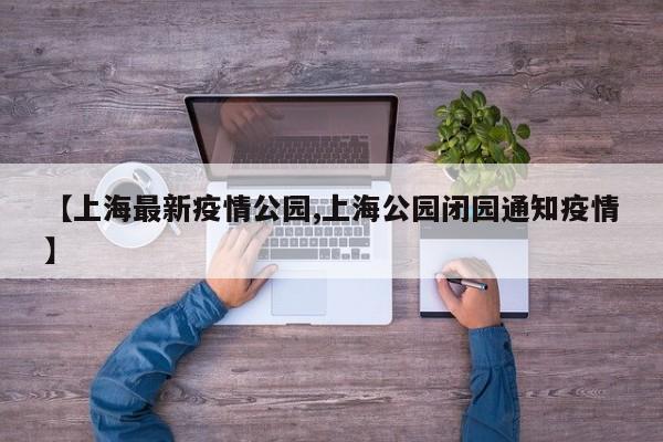 【上海最新疫情公园,上海公园闭园通知疫情】
