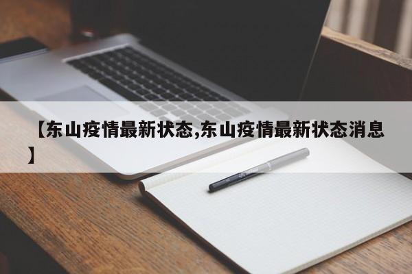 【东山疫情最新状态,东山疫情最新状态消息】