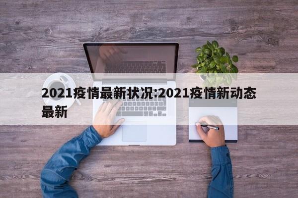 2021疫情最新状况:2021疫情新动态最新