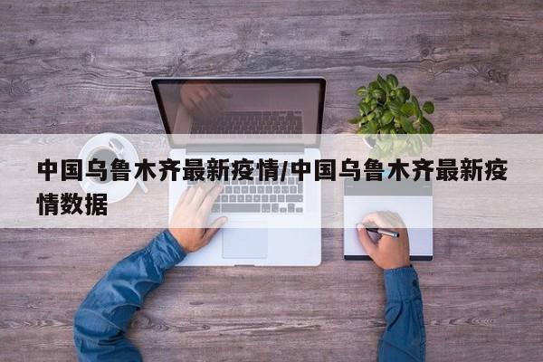 中国乌鲁木齐最新疫情/中国乌鲁木齐最新疫情数据