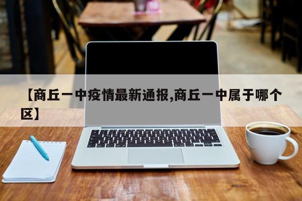 【商丘一中疫情最新通报,商丘一中属于哪个区】
