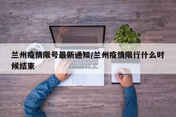 兰州疫情限号最新通知/兰州疫情限行什么时候结束