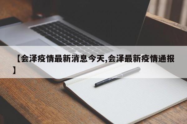 【会泽疫情最新消息今天,会泽最新疫情通报】