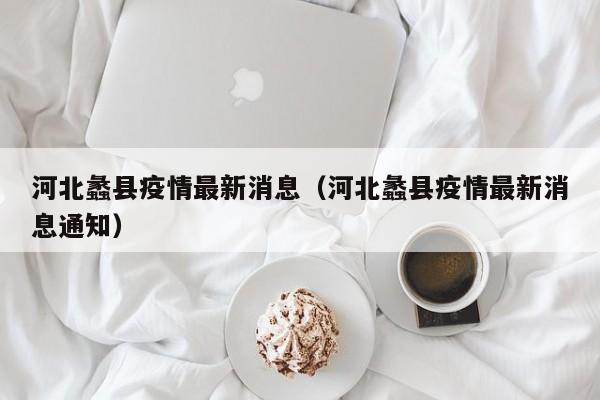 河北蠡县疫情最新消息（河北蠡县疫情最新消息通知）