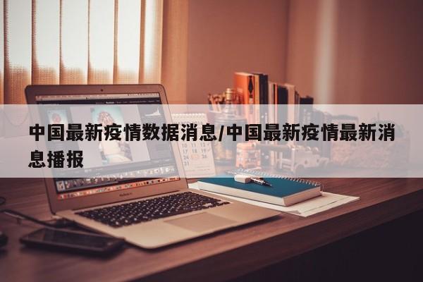 中国最新疫情数据消息/中国最新疫情最新消息播报