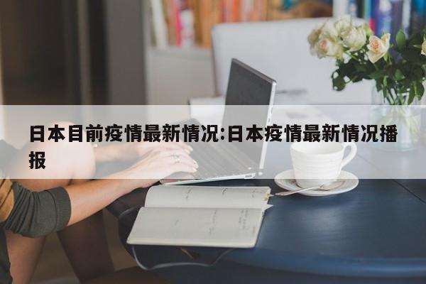 日本目前疫情最新情况:日本疫情最新情况播报