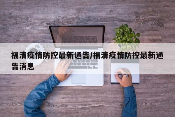 福清疫情防控最新通告/福清疫情防控最新通告消息