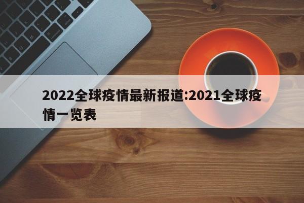 2022全球疫情最新报道:2021全球疫情一览表