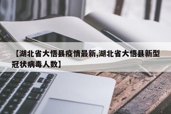 【湖北省大悟县疫情最新,湖北省大悟县新型冠状病毒人数】