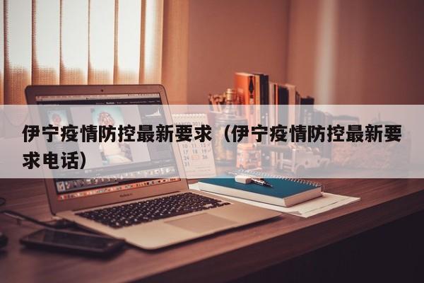 伊宁疫情防控最新要求（伊宁疫情防控最新要求电话）