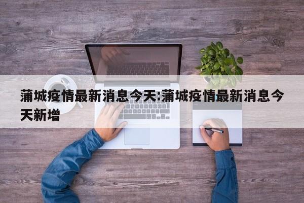 蒲城疫情最新消息今天:蒲城疫情最新消息今天新增