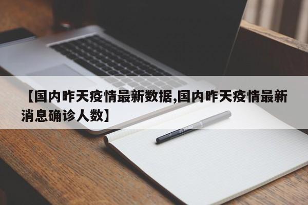 【国内昨天疫情最新数据,国内昨天疫情最新消息确诊人数】